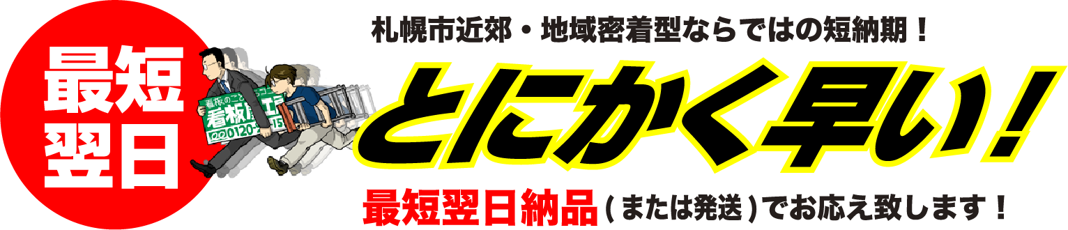 札幌市近郊・地域密着型ならではの短納期！とにかく早い！最短翌日納品（または配送）でお伝えします！