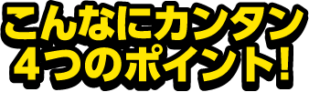 こんなにカンタン4つのポイント